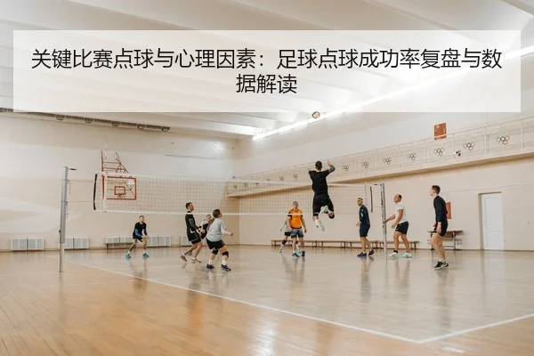 关键比赛点球与心理因素：足球点球成功率复盘与数据解读