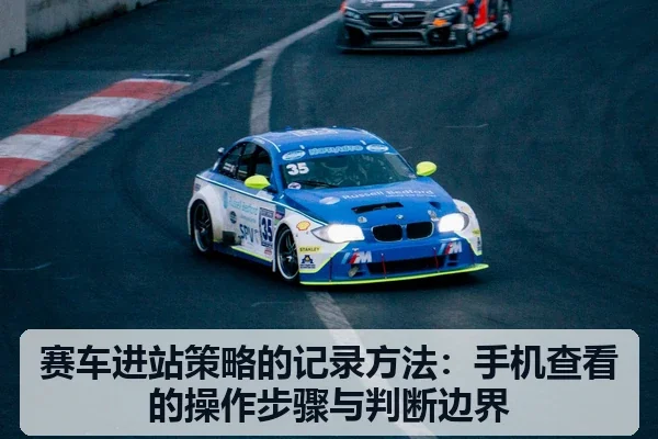 赛车进站策略的记录方法：手机查看的操作步骤与判断边界